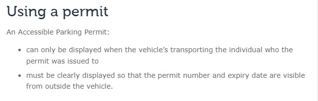 An Accessible Parking Permit: 

can only be displayed when the vehicle’s transporting the individual who the permit was issued to 
must be clearly displayed so that the permit number and expiry date are visible from outside the vehicle. 